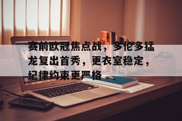 赛前欧冠焦点战，多伦多猛龙复出首秀，更衣室稳定，纪律约束更严格的简单介绍-电竞竞猜