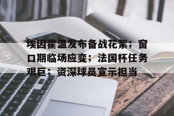 埃因霍温发布备战花絮；窗口期临场应变；法国杯任务艰巨；资深球员宣示担当的简单介绍-英雄联盟投注