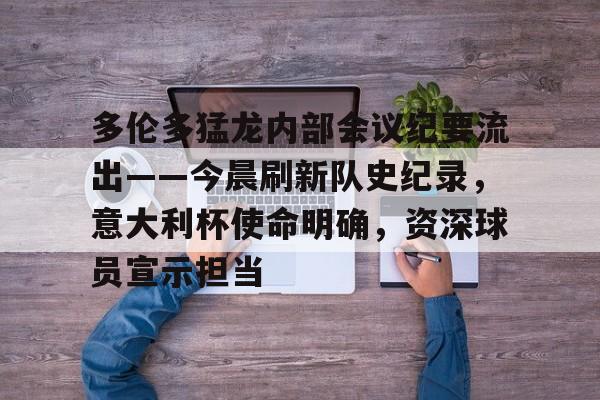 多伦多猛龙内部会议纪要流出——今晨刷新队史纪录，意大利杯使命明确，资深球员宣示担当的简单介绍-英雄联盟